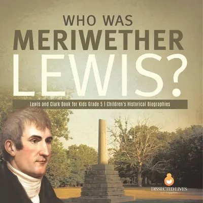 Cine a fost Meriwether Lewis? Lewis and Clark Book for Kids Biografii istorice pentru copii de clasa a V-a - Who Was Meriwether Lewis? Lewis and Clark Book for Kids Grade 5 Children's Historical Biographies