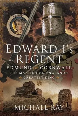 Regentul lui Edward I: Edmund de Cornwall, omul din spatele celui mai mare rege al Angliei - Edward I's Regent: Edmund of Cornwall, the Man Behind England's Greatest King