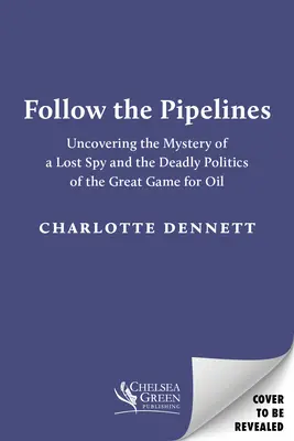 Follow the Pipelines (Urmăriți conductele): Descoperirea misterului unui spion pierdut și a politicii mortale a marelui joc pentru petrol (Uncovering the Mystery of a Lost Spy and the Deadly Politics of the Great Game for Oil) - Follow the Pipelines: Uncovering the Mystery of a Lost Spy and the Deadly Politics of the Great Game for Oil