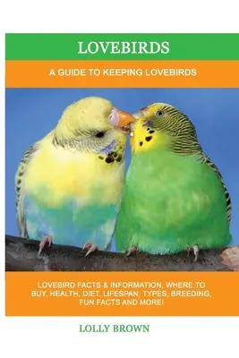 Lovebirds: Un ghid pentru păstrarea păsărilor iubitoare - Lovebirds: A Guide To Keeping Lovebirds