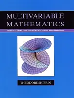 Multivariable Mathematics - Linear Algebra, Multivariable Calculus, and Manifolds