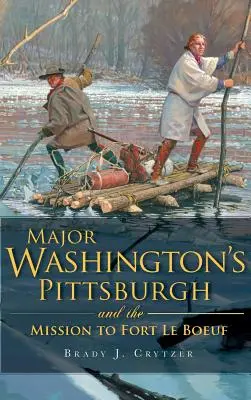 Pittsburgh-ul maiorului Washington și misiunea la Fort Le Boeuf - Major Washington's Pittsburgh and the Mission to Fort Le Boeuf