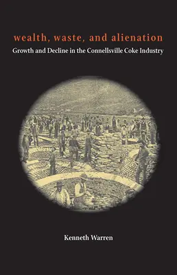 Wealth, Waste, and Alienation (Bogăție, risipă și alienare): Creștere și declin în industria cocsului din Connellsville - Wealth, Waste, and Alienation: Growth and Decline in the Connellsville Coke Industry