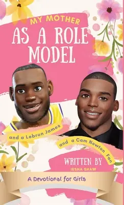 Mama mea ca model de urmat și fan LeBron James și Cam Newton: Un devoțional pentru fete 9-12 - My Mother as a Role Model and a LeBron James and Cam Newton Fan: A Devotional for Girls 9-12