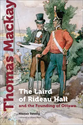 Thomas MacKay: Laird of Rideau Hall și fondarea orașului Ottawa - Thomas MacKay: The Laird of Rideau Hall and the Founding of Ottawa