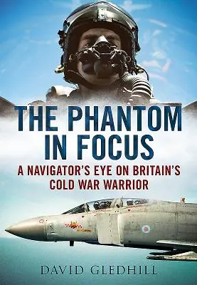 Phantom in Focus - O privire de navigator asupra războinicului britanic din Războiul Rece - Phantom in Focus - A Navigator's Eye on Britain's Cold War Warrior