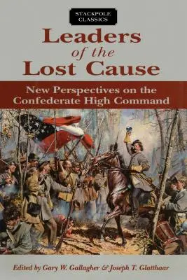 Liderii cauzei pierdute: Noi perspective asupra înaltului comandament confederat - Leaders of the Lost Cause: New Perspectives on the Confederate High Command