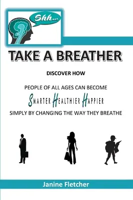 Shh Take A Breather: Descoperiți cum oamenii de toate vârstele pot deveni mai inteligenți, mai sănătoși și mai fericiți prin simpla schimbare a modului în care respiră - Shh Take A Breather: Discover how people of all ages can become Smarter, Healthier and Happier simply by changing the way they breathe