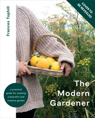 Grădinarul modern: Un ghid practic pentru crearea unei grădini frumoase și creative - The Modern Gardener: A Practical Guide for Creating a Beautiful and Creative Garden