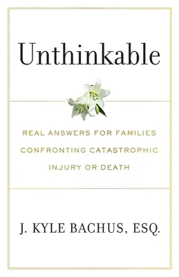 De neconceput: Răspunsuri reale pentru familiile care se confruntă cu răni sau decese catastrofale - Unthinkable: Real Answers For Families Confronting Catastrophic Injury or Death