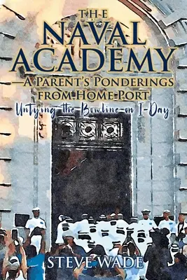 Academia Navală - Gândurile unui părinte din portul de origine: Untying the Bowline on I-Day - The Naval Academy-A Parent's Ponderings from Home Port: Untying the Bowline on I-Day