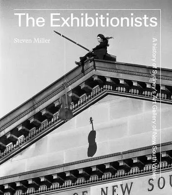 Expoziționiștii: O istorie a Galeriei de Artă din Sydney din New South Wales - The Exhibitionists: A History of Sydney's Art Gallery of New South Wales