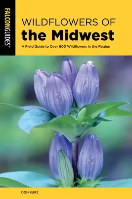 Wildflowers of the Midwest: Un ghid de teren pentru peste 600 de flori sălbatice din regiune - Wildflowers of the Midwest: A Field Guide to Over 600 Wildflowers in the Region