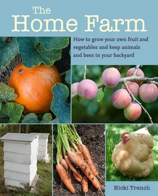 Ferma de acasă: Cum să vă cultivați propriile fructe și legume și să aveți animale și albine în curtea din spate - The Home Farm: How to Grow Your Own Fruit and Vegetables and Keep Animals and Bees in Your Backyard