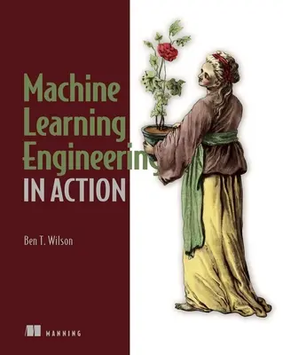 Ingineria învățării automate în acțiune - Machine Learning Engineering in Action