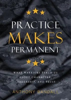 Practice Makes Permanent: Ce ne învață războinicii despre caracter, leadership și încredere - Practice Makes Permanent: What Warriors Teach Us About Character, Leadership, and Trust