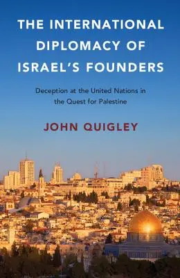 Diplomația internațională a fondatorilor Israelului: Înșelăciune la Națiunile Unite în căutarea Palestinei - The International Diplomacy of Israel's Founders: Deception at the United Nations in the Quest for Palestine