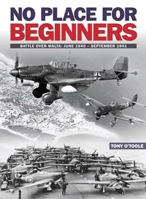 Nu e loc pentru începători: Bătălia deasupra Maltei: Iunie 1940 - Septembrie 1941 - No Place for Beginners: Battle Over Malta: June 1940 - September 1941
