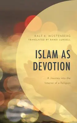 Islamul ca devoțiune: O călătorie în interiorul unei religii - Islam as Devotion: A Journey into the Interior of a Religion