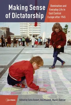 Sensul dictaturii: Dominația și viața de zi cu zi în Europa Centrală și de Est după 1945 - Making Sense of Dictatorship: Domination and Everyday Life in East Central Europe after 1945