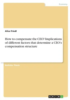 Cum se compensează CEO-ul? Implicațiile diferiților factori care determină structura de compensare a unui CEO - How to compensate the CEO? Implications of different factors that determine a CEO's compensation structure