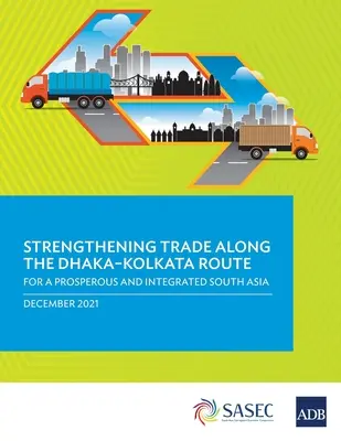 Consolidarea comerțului de-a lungul rutei Dhaka-Kolkata: Pentru o Asie de Sud prosperă și integrată - Strengthening Trade Along the Dhaka-Kolkata Route: For a Prosperous and Integrated South Asia