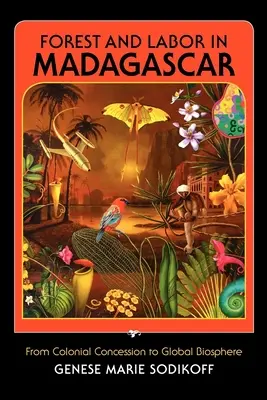 Pădurea și munca în Madagascar: De la concesiunea colonială la biosfera globală - Forest and Labor in Madagascar: From Colonial Concession to Global Biosphere