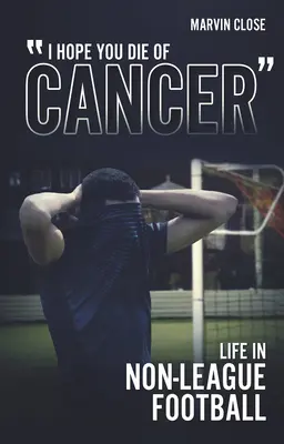 ''Hope You Die of Cancer: Life in Non-League Football