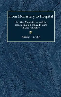 De la mănăstire la spital: Monahismul creștin și transformarea asistenței medicale în Antichitatea târzie - From Monastery to Hospital: Christian Monasticism and the Transformation of Health Care in Late Antiquity