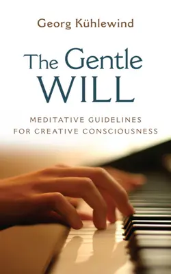 Voința blândă: Linii directoare pentru conștiința creativă - The Gentle Will: Guidelines for Creative Consciousness