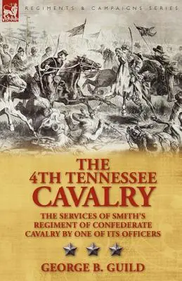 Cavaleria a 4-a din Tennessee: Serviciile Regimentului Smith de Cavalerie Confederată de către unul dintre ofițerii săi - The 4th Tennessee Cavalry: The Services of Smith's Regiment of Confederate Cavalry by One of Its Officers