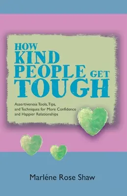 Cum oamenii buni devin duri: Instrumente, sfaturi și tehnici de asertivitate pentru mai multă încredere și relații mai fericite - How Kind People Get Tough: Assertiveness Tools, Tips, and Techniques for More Confidence and Happier Relationships