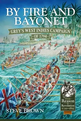 Prin foc și baionetă: Campania lui Grey din Indiile de Vest din 1794 - By Fire and Bayonet: Grey's West Indies Campaign of 1794