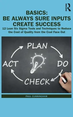 Bazele: Be Always Sure Inputs Create Success: 12 Instrumente și tehnici Lean Six Sigma pentru a reduce costul calității de la Co - Basics: Be Always Sure Inputs Create Success: 12 Lean Six Sigma Tools and Techniques to Reduce the Cost of Quality from the Co