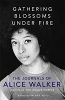 Gathering Blossoms Under Fire - Jurnalele lui Alice Walker - Gathering Blossoms Under Fire - The Journals of Alice Walker