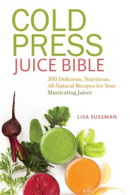 Biblia sucurilor presate la rece: 300 de rețete delicioase, hrănitoare și naturale pentru storcătorul dvs. cu masticare - Cold Press Juice Bible: 300 Delicious, Nutritious, All-Natural Recipes for Your Masticating Juicer