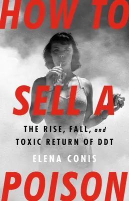 Cum să vinzi o otravă: Ascensiunea, căderea și revenirea toxică a DDT - How to Sell a Poison: The Rise, Fall, and Toxic Return of DDT