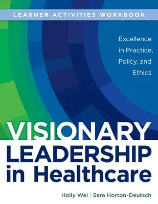 CARTEA DE LUCRU pentru Visionary Leadership in Healthcare (Carnet de activități pentru cursanți): Excelență în practică, politică și etică - WORKBOOK for Visionary Leadership in Healthcare (Learner Activities Workbook): Excellence in Practice, Policy, and Ethics