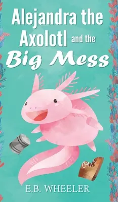 Alejandra Axolotl și marea încurcătură - Alejandra the Axolotl and the Big Mess
