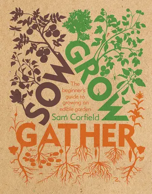 Sow Grow Gather: Ghidul începătorului pentru cultivarea unei grădini comestibile: The Beginner's Guide to Growing an Edible Garden - Sow Grow Gather: The Beginner's Guide to Growing an Edible Garden