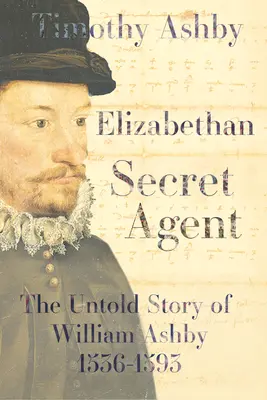 Agentul secret elisabetan: Povestea neștiută a lui William Ashby (1536-1593) - The Untold Story of William Ashby (1536-1593) - Elizabethan Secret Agent: The Untold Story of William Ashby (1536-1593) - The Untold Story of William Ashby (1536-1593)
