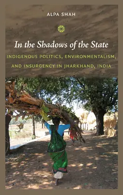 În umbra statului: Politica indigenă, ecologismul și insurgența în Jharkhand, India - In the Shadows of the State: Indigenous Politics, Environmentalism, and Insurgency in Jharkhand, India