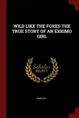 Sălbatice ca vulpile povestea adevărată a unei fete Exkimo - Wild Like the Foxes the True Story of an Exkimo Girl