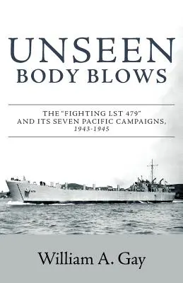 Unseen Body Blows: Fighting LST 479 și cele șapte campanii din Pacific, 1943-1945 - Unseen Body Blows: The Fighting LST 479 and its Seven Pacific Campaigns, 1943-1945