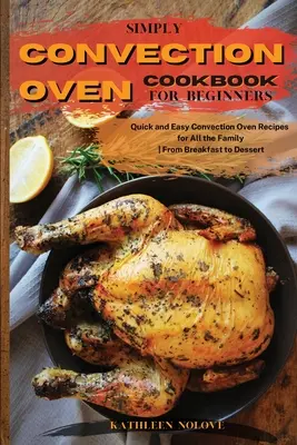 Simply Convection Oven Cookbook pentru începători: Rețete rapide și ușoare pentru cuptorul cu convecție pentru toată familia, de la micul dejun la desert - Simply Convection Oven Cookbook for Beginners: Quick and Easy Convection Oven Recipes for All the Family From Breakfast to Dessert