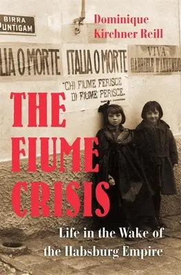 Criza Fiume: Life in the Wake of the Habsburg Empire - The Fiume Crisis: Life in the Wake of the Habsburg Empire
