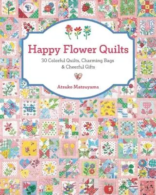Quilts cu flori fericite: 30 Colorful Quilts, Charming Bags and Cheerful Gifts (30 de plăpumi colorate, pungi fermecătoare și cadouri vesele) - Happy Flower Quilts: 30 Colorful Quilts, Charming Bags and Cheerful Gifts