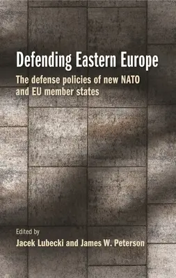 Apărarea Europei de Est: Politicile de apărare ale noilor state membre NATO și UE - Defending Eastern Europe: The Defense Policies of New NATO and Eu Member States