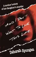 Și nu vreau să trăiesc această viață: Povestea unei mame despre uciderea fiicei sale (A Mother's Story of Her Daughter's Murder) - And I Don't Want to Live This Life: A Mother's Story of Her Daughter's Murder