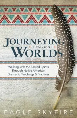 Călătorind între lumi: Mergând cu spiritele sacre prin învățături și practici șamanice ale nativilor americani - Journeying Between the Worlds: Walking with the Sacred Spirits Through Native American Shamanic Teachings & Practices